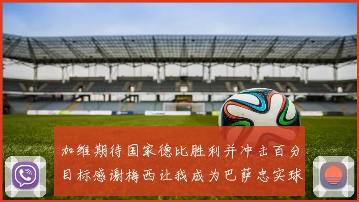 加维期待国家德比胜利并冲击百分目标感谢梅西让我成为巴萨忠实球迷