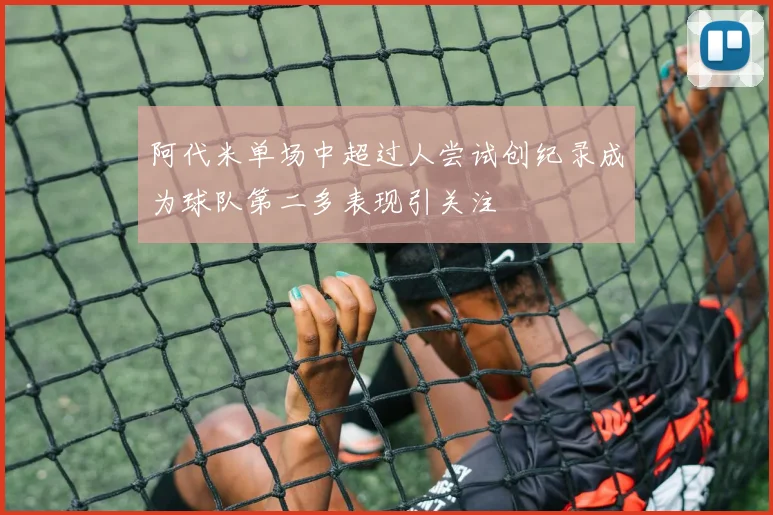 阿代米单场中超过人尝试创纪录成为球队第二多表现引关注