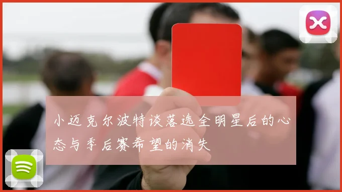 小迈克尔波特谈落选全明星后的心态与季后赛希望的消失